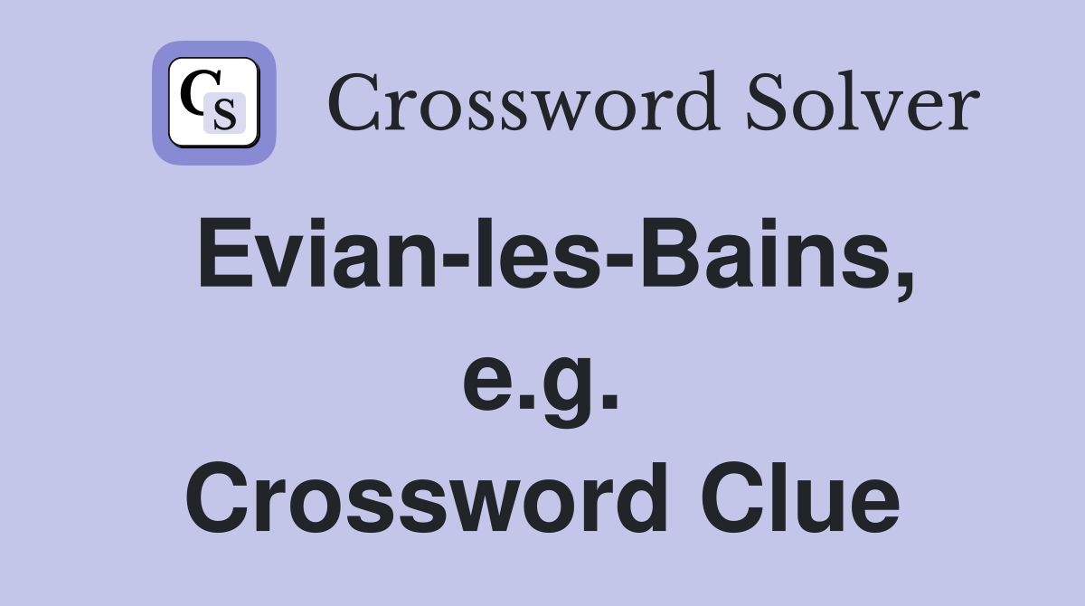 Evian-les-Bains, e.g. Crossword Clue