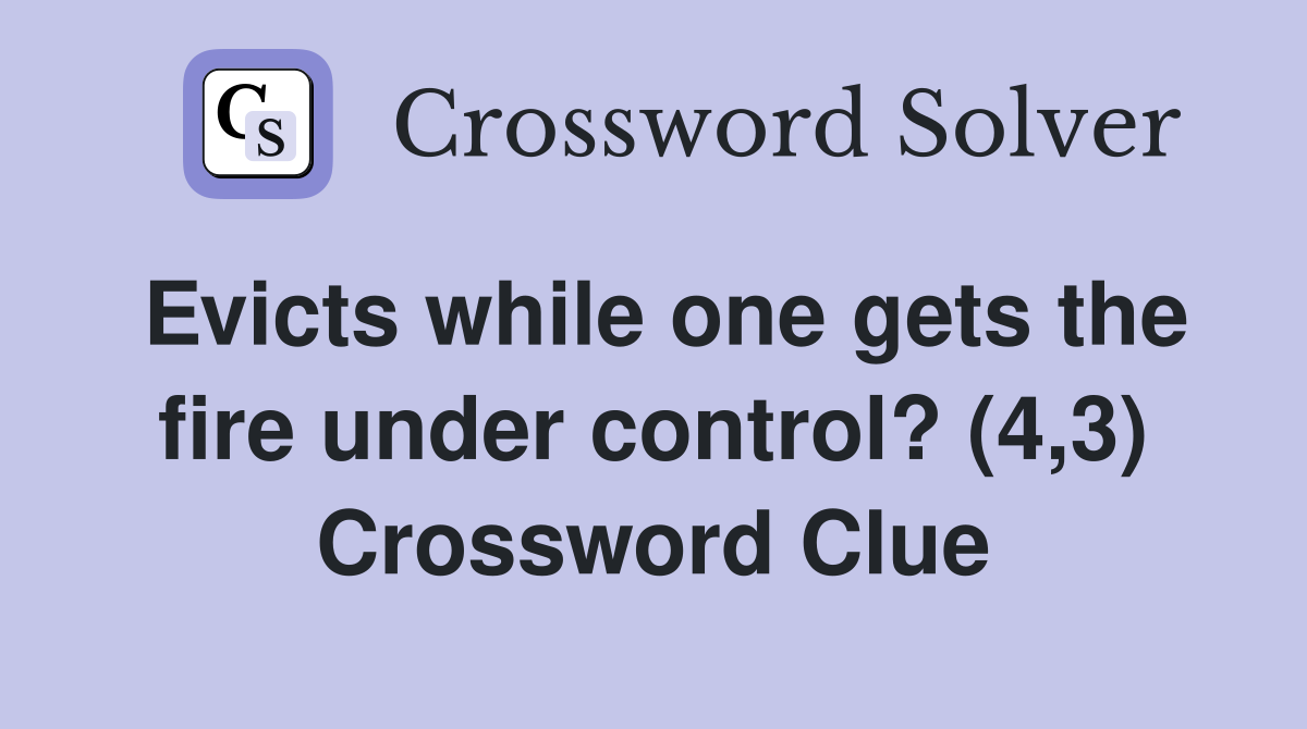 Evicts while one gets the fire under control? (4,3) Crossword Clue