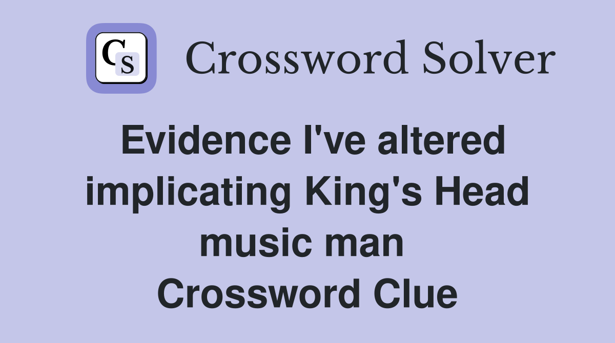 Evidence I've altered implicating King's Head music man  Crossword Clue