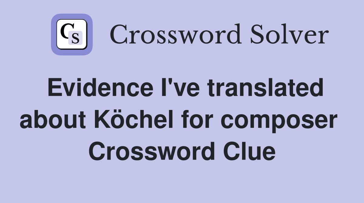 Evidence I've translated about Köchel for composer  Crossword Clue