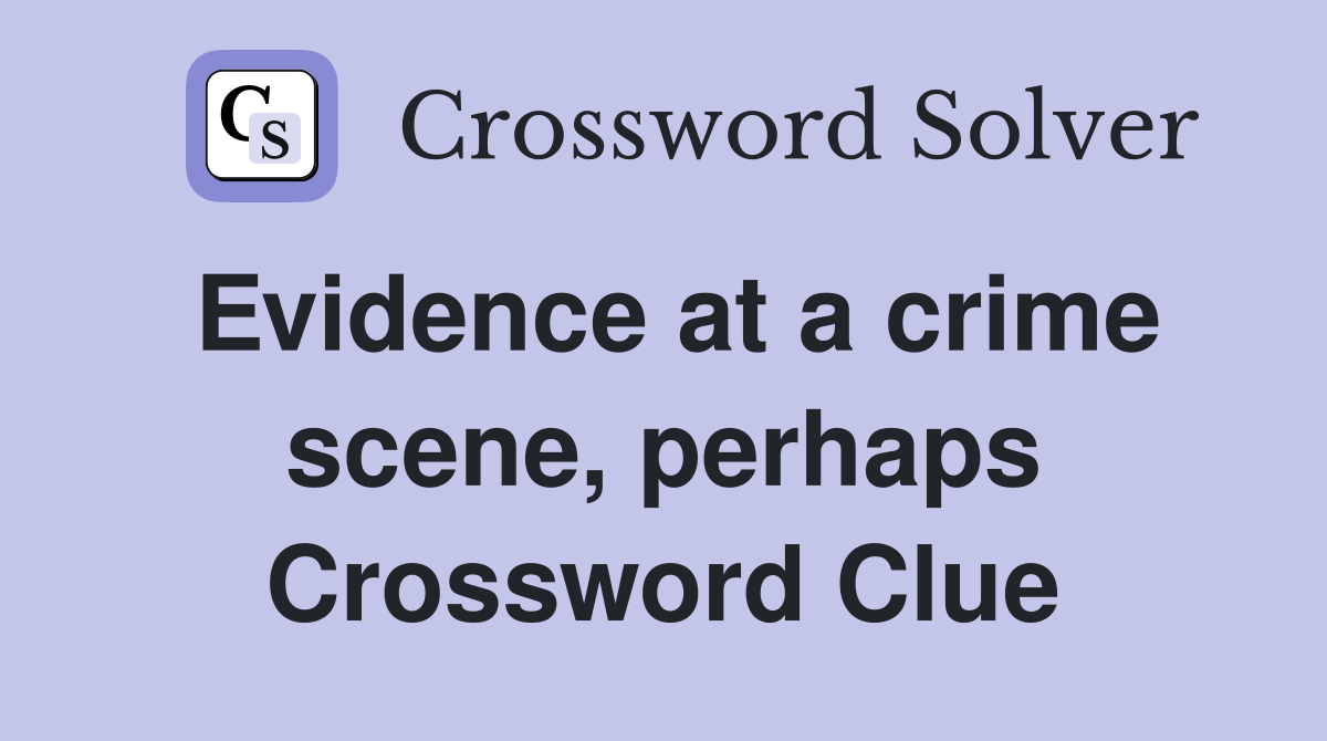 Evidence at a crime scene, perhaps Crossword Clue