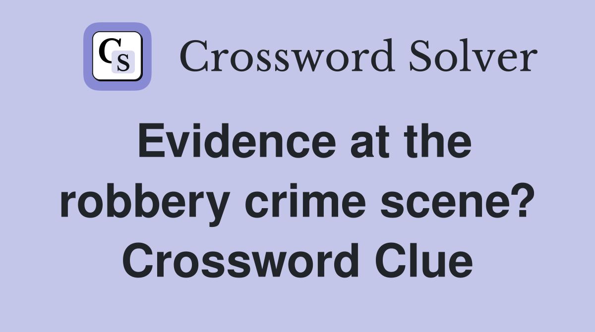 Evidence at the robbery crime scene? Crossword Clue