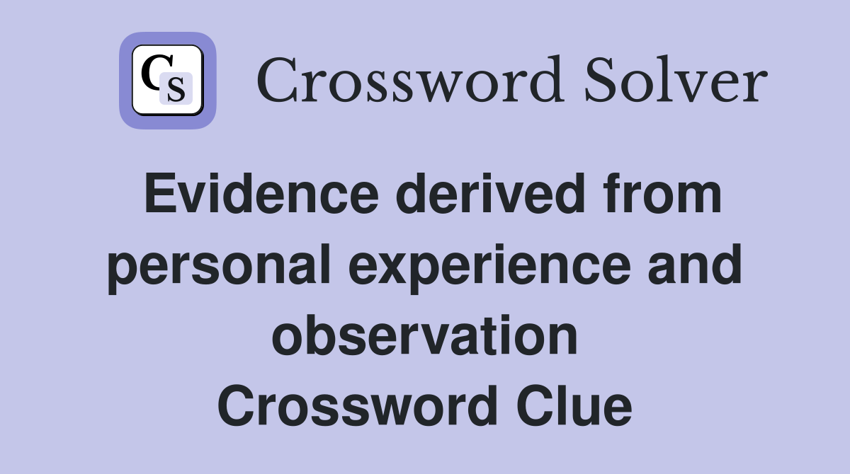 Evidence derived from personal experience and observation Crossword Clue