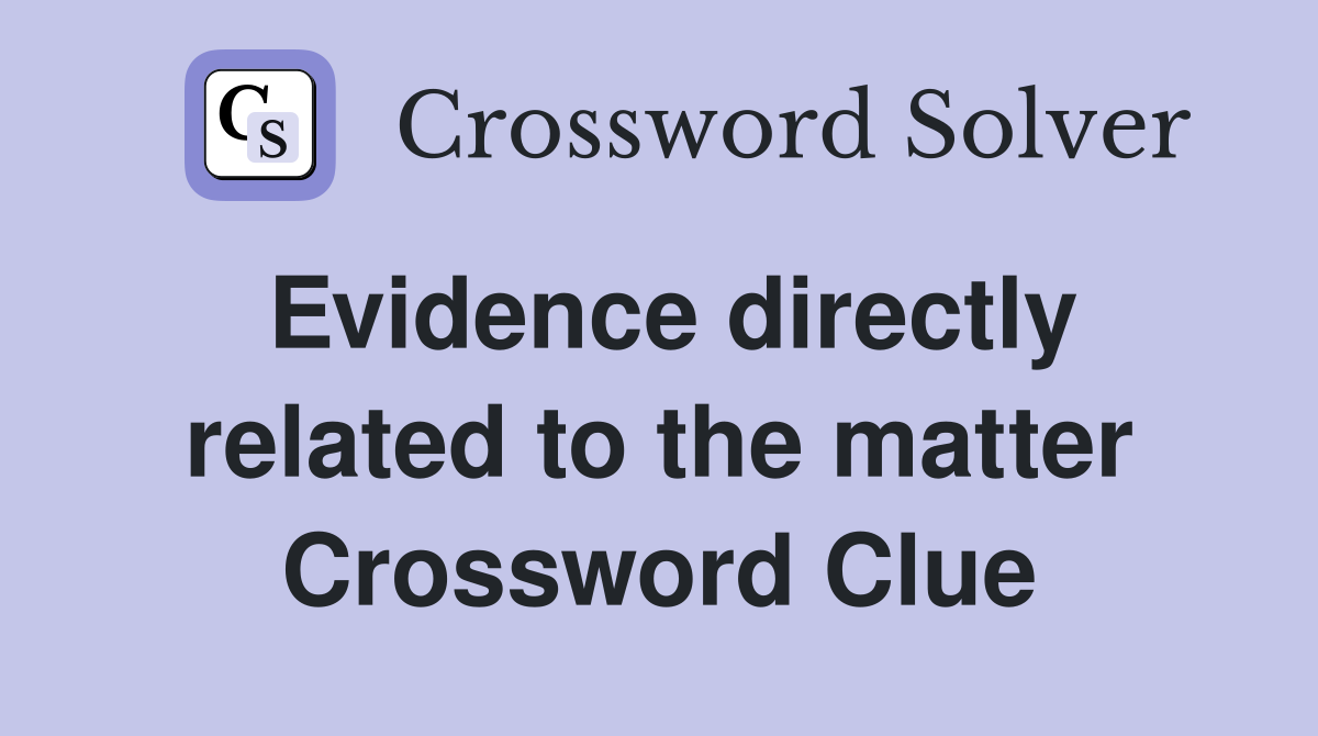Evidence directly related to the matter Crossword Clue