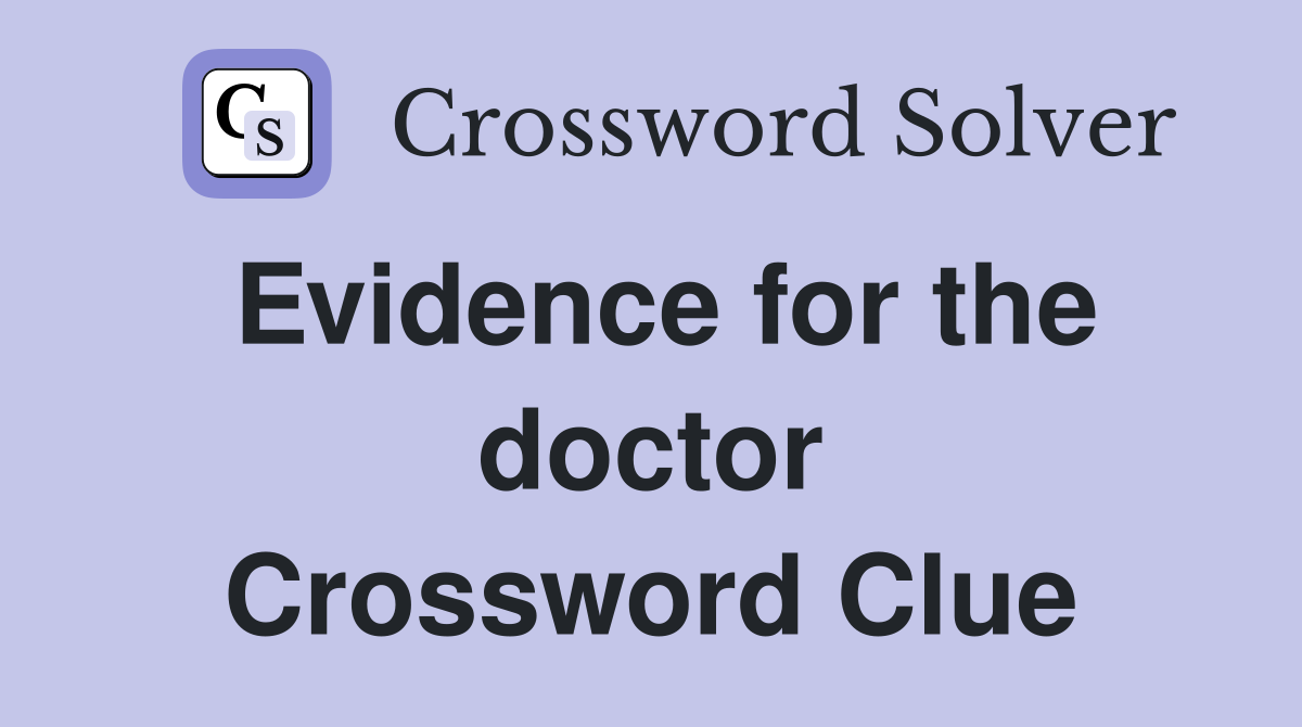 Evidence for the doctor Crossword Clue