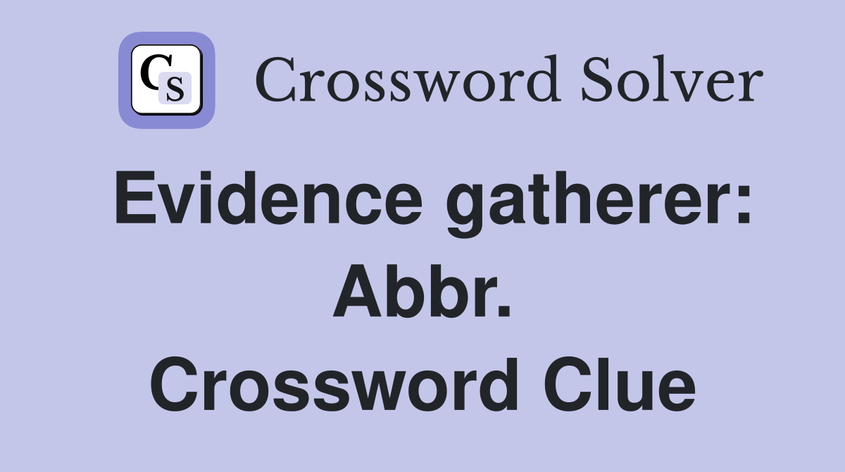 Evidence gatherer: Abbr. Crossword Clue