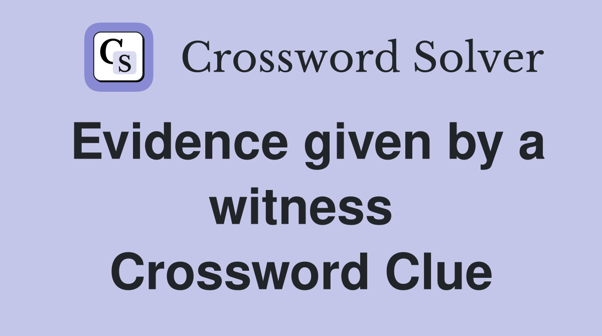Evidence given by a witness Crossword Clue