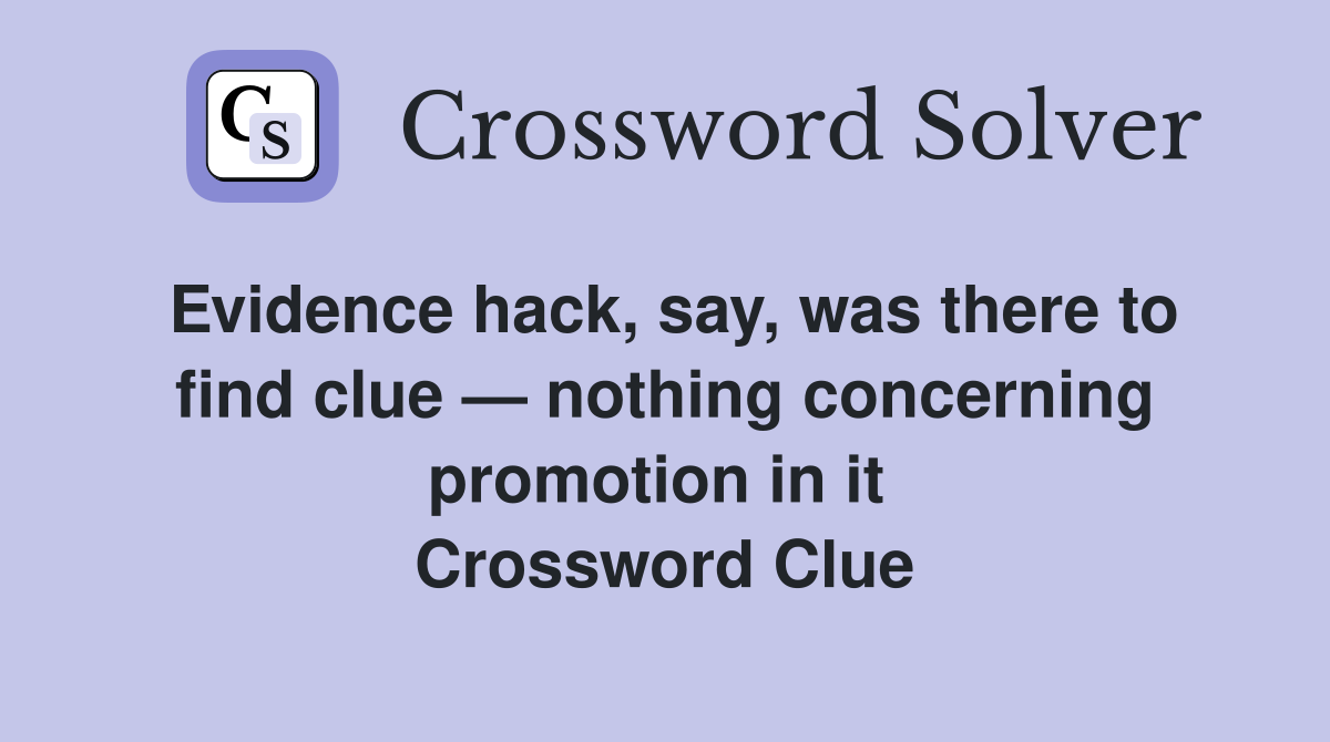 Evidence hack, say, was there to find clue — nothing concerning promotion in it  Crossword Clue