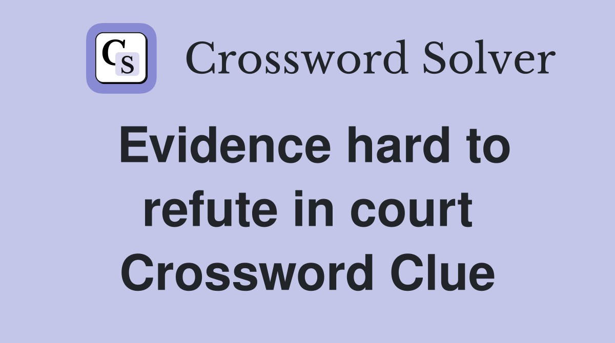 Evidence hard to refute in court Crossword Clue