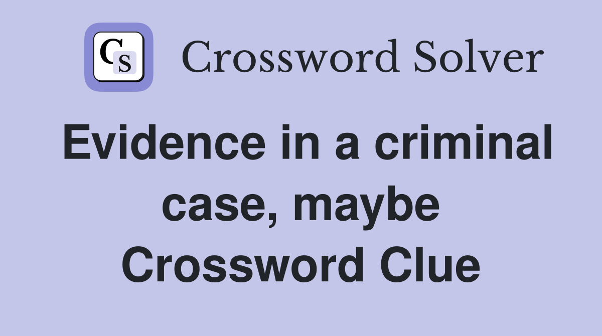 Evidence in a criminal case, maybe Crossword Clue