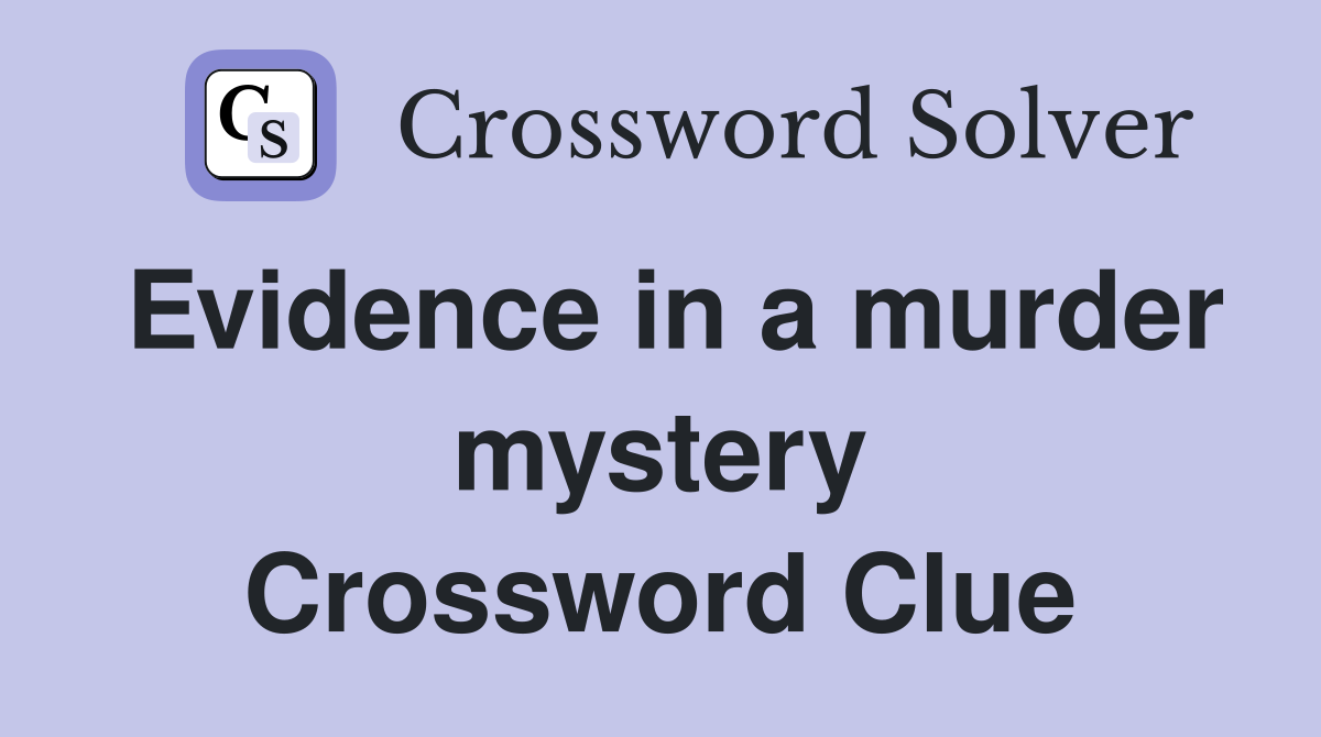 Evidence in a murder mystery Crossword Clue