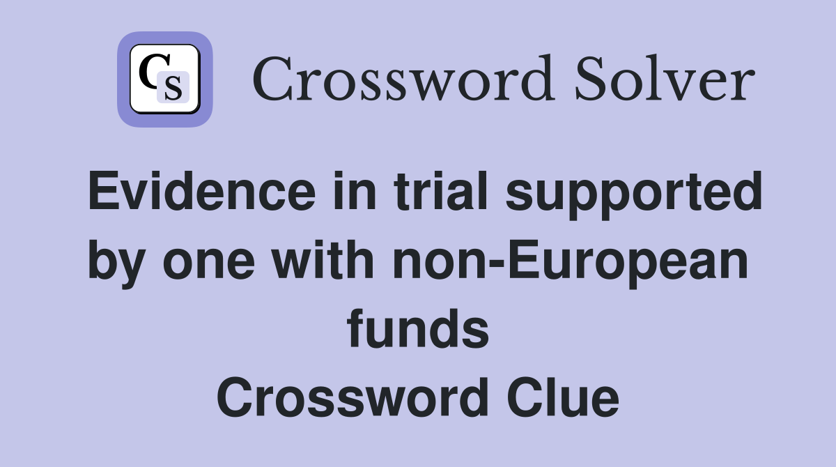 Evidence in trial supported by one with non-European funds Crossword Clue