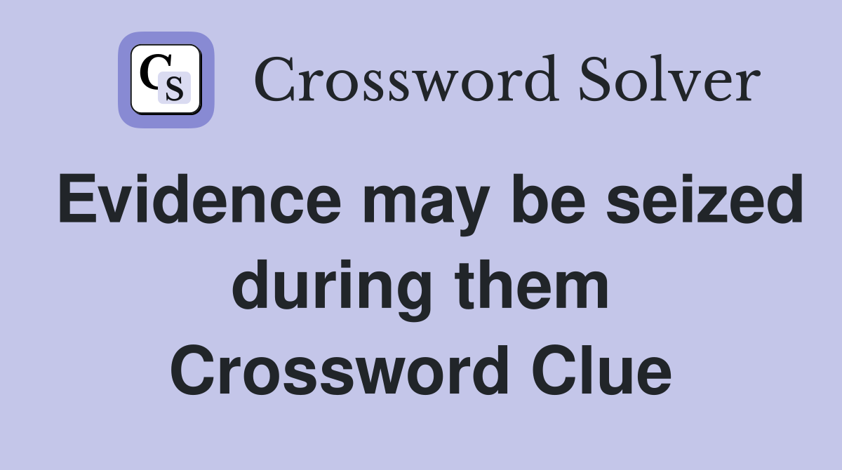 Evidence may be seized during them Crossword Clue