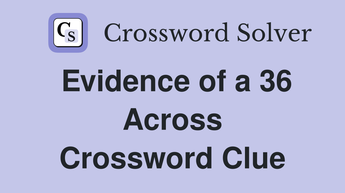 Evidence of a 36 Across Crossword Clue