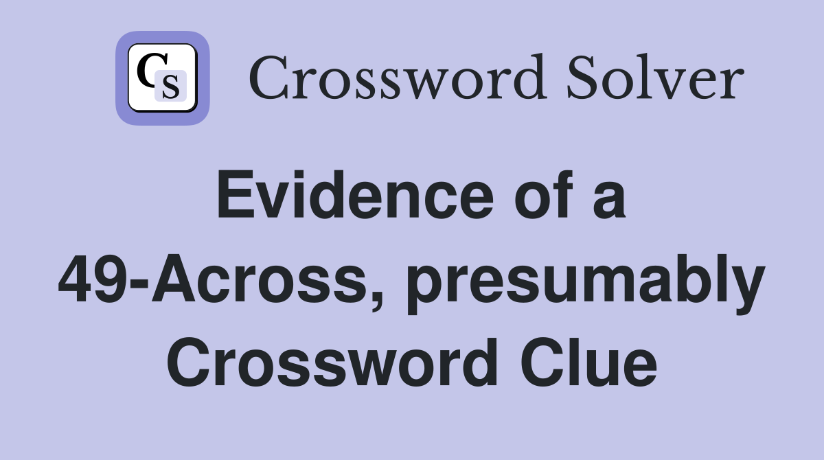 Evidence of a 49-Across, presumably Crossword Clue