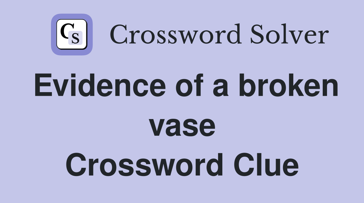Evidence of a broken vase Crossword Clue