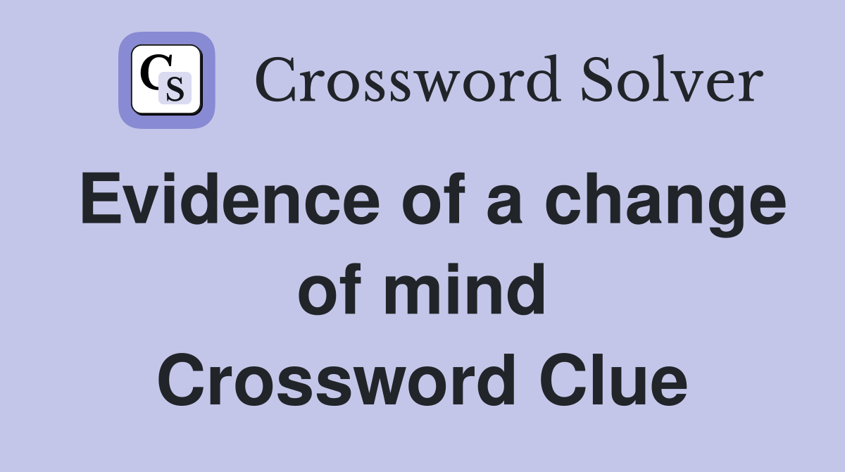 Evidence of a change of mind Crossword Clue