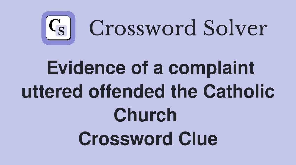 Evidence of a complaint uttered offended the Catholic Church  Crossword Clue