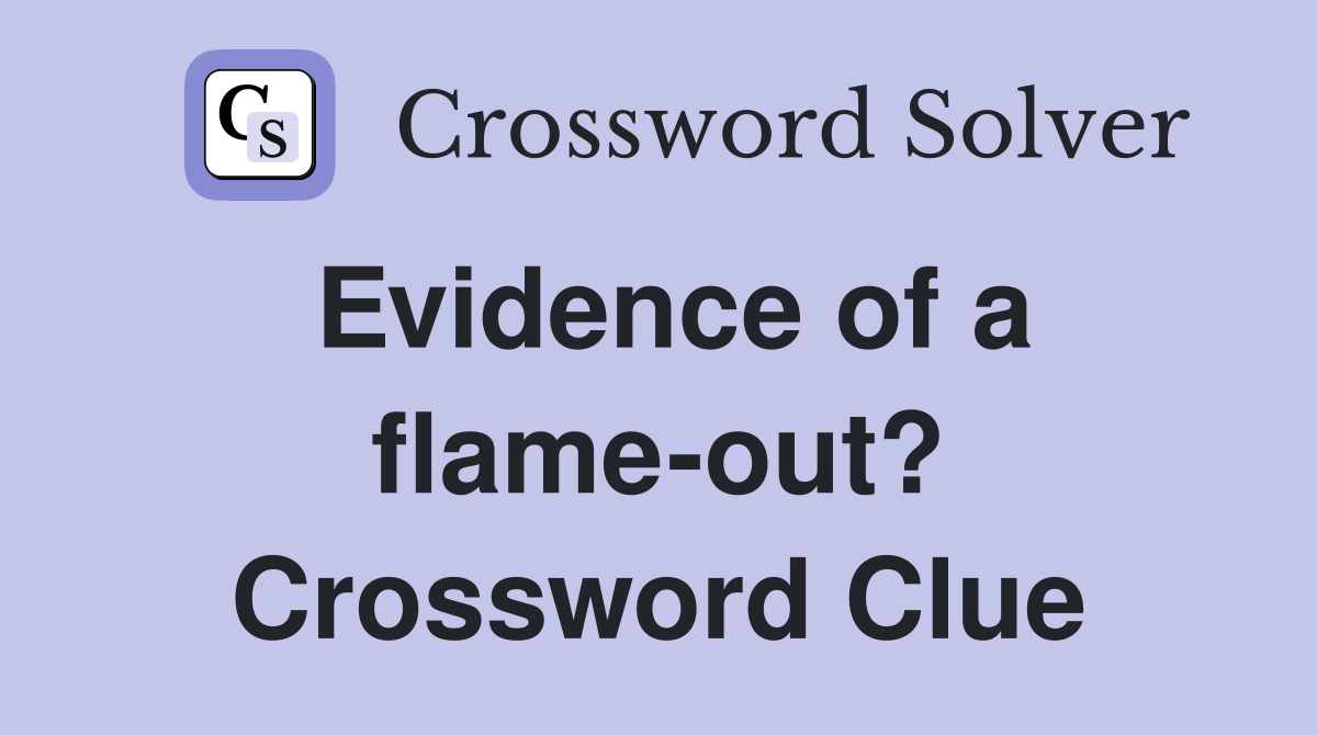 Evidence of a flame-out? Crossword Clue