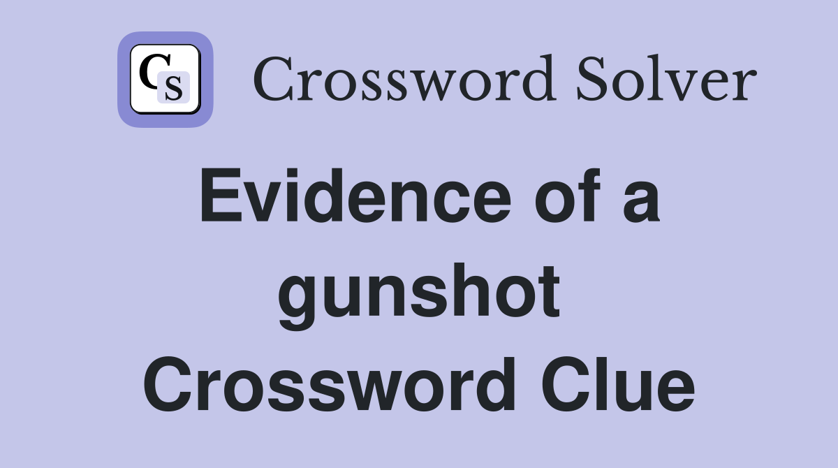 Evidence of a gunshot Crossword Clue