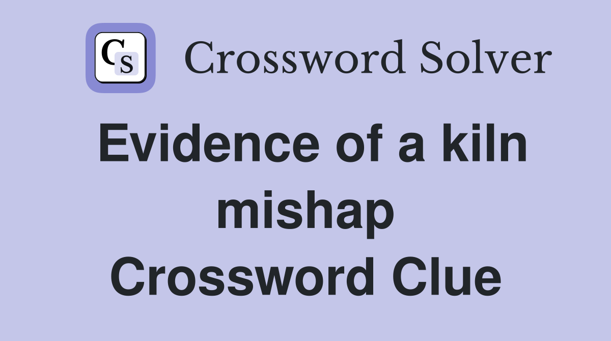 Evidence of a kiln mishap Crossword Clue