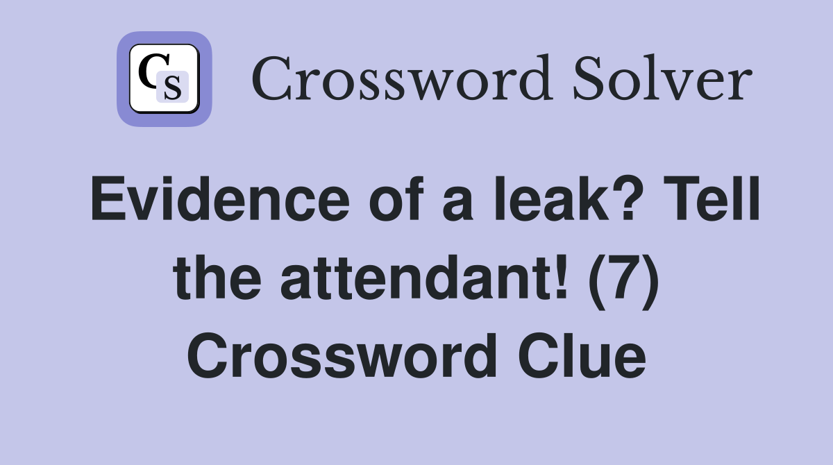 Evidence of a leak? Tell the attendant! (7) Crossword Clue