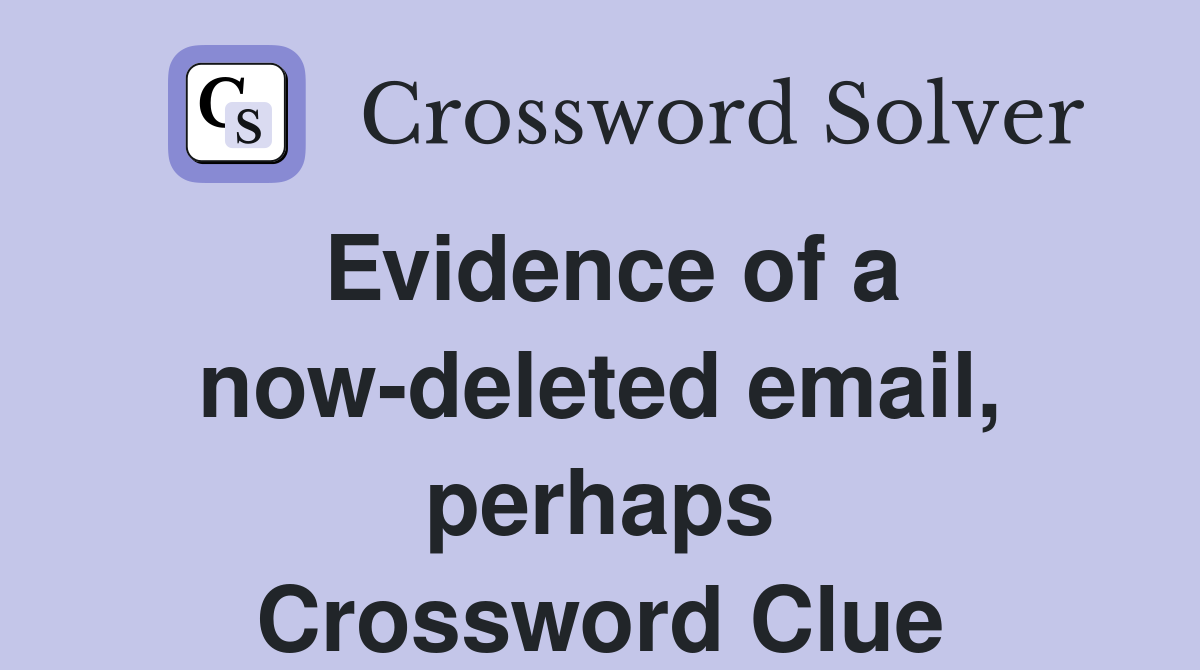 Evidence of a now-deleted email, perhaps Crossword Clue