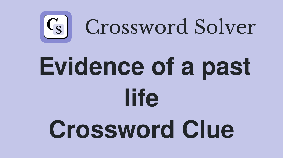 Evidence of a past life Crossword Clue