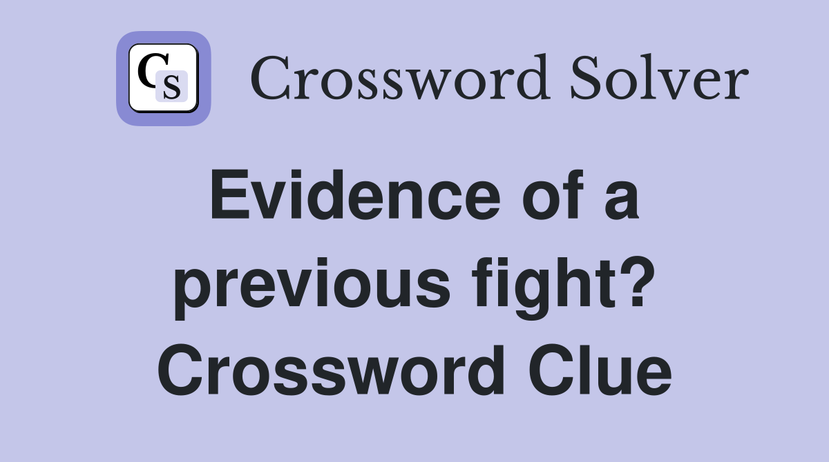 Evidence of a previous fight? Crossword Clue
