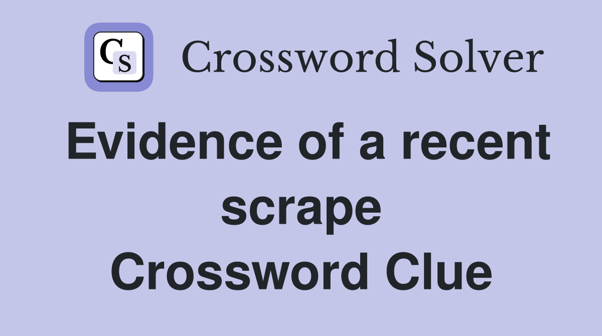 Evidence of a recent scrape Crossword Clue