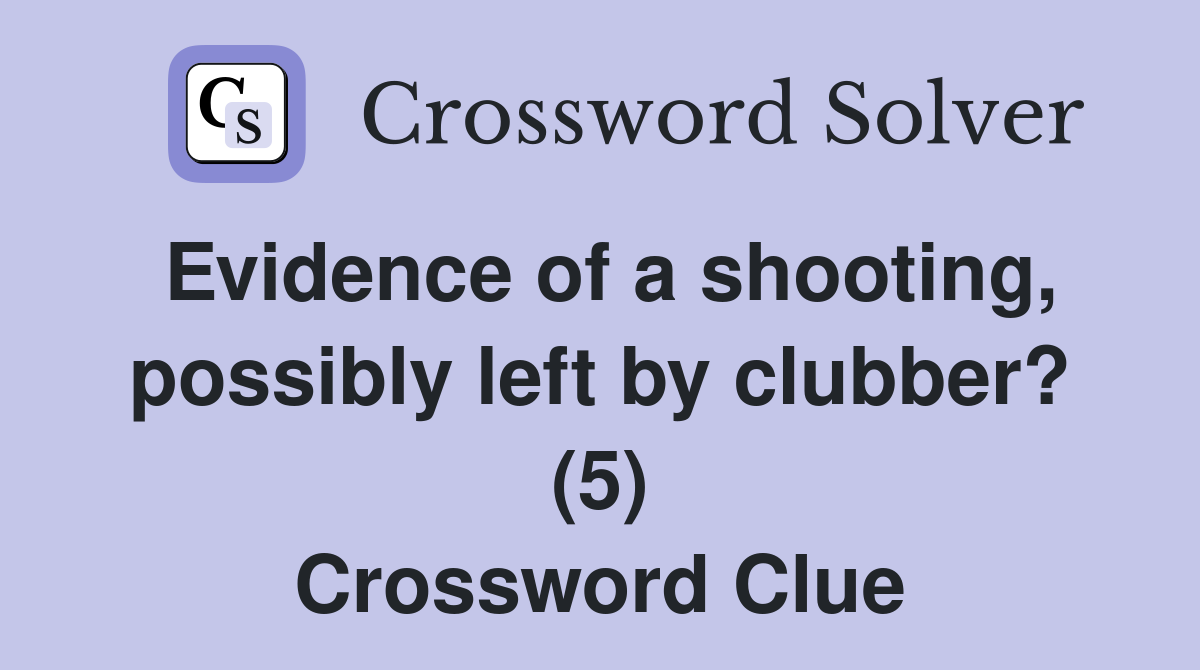 Evidence of a shooting, possibly left by clubber? (5) Crossword Clue