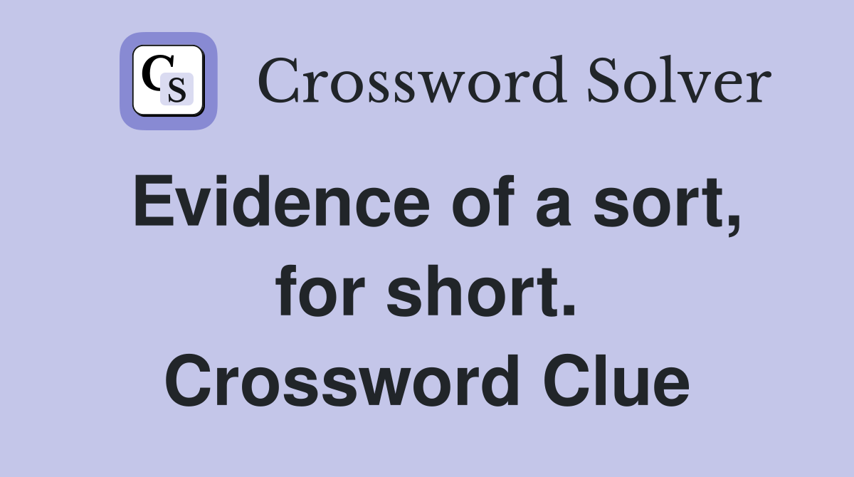 Evidence of a sort, for short. Crossword Clue