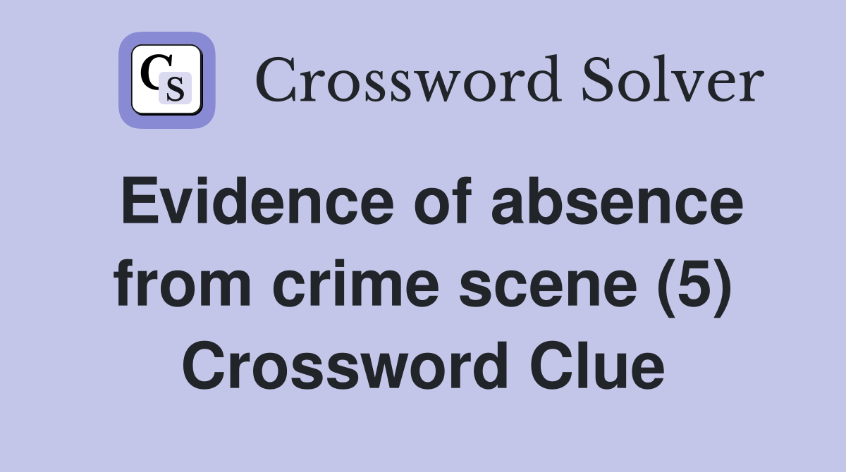 Evidence of absence from crime scene (5) Crossword Clue