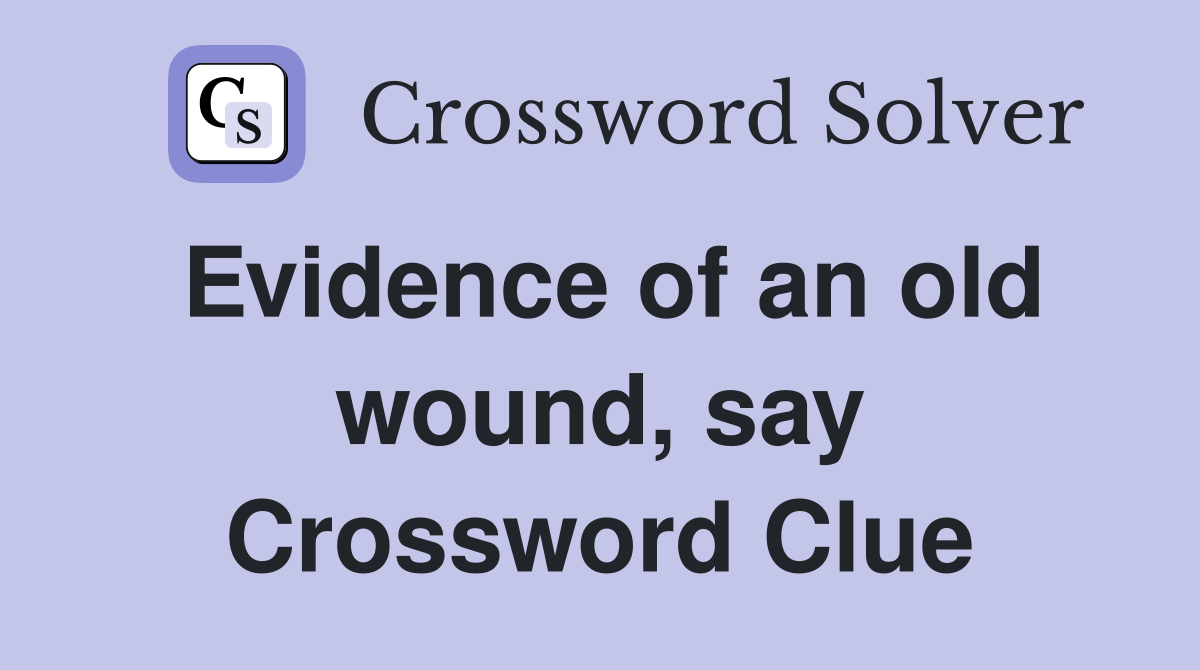 Evidence of an old wound, say Crossword Clue