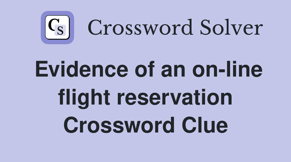 Evidence of an on-line flight reservation Crossword Clue