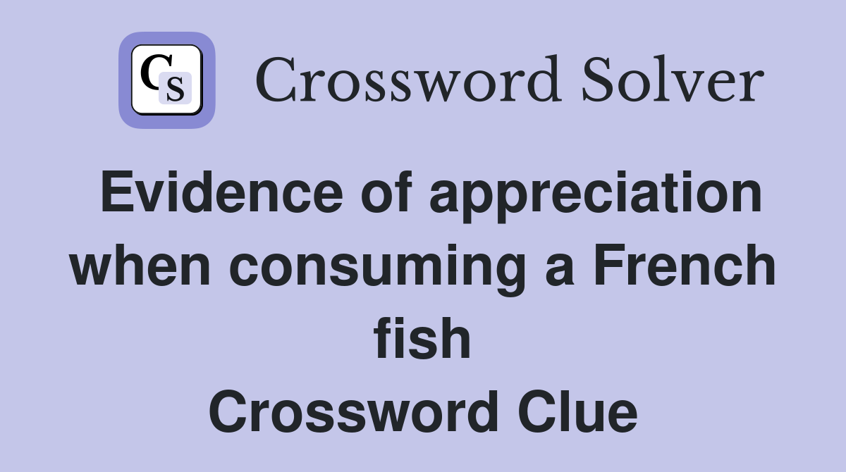 Evidence of appreciation when consuming a French fish Crossword Clue