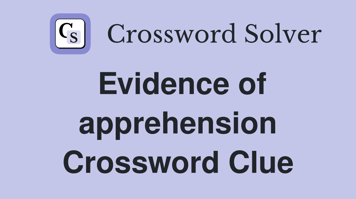 Evidence of apprehension Crossword Clue