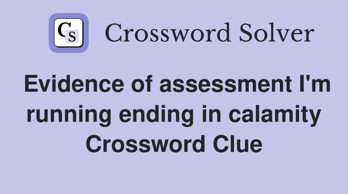 Evidence of assessment I'm running ending in calamity Crossword Clue