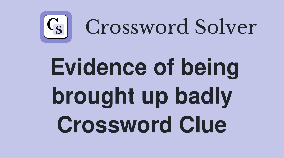 Evidence of being brought up badly Crossword Clue