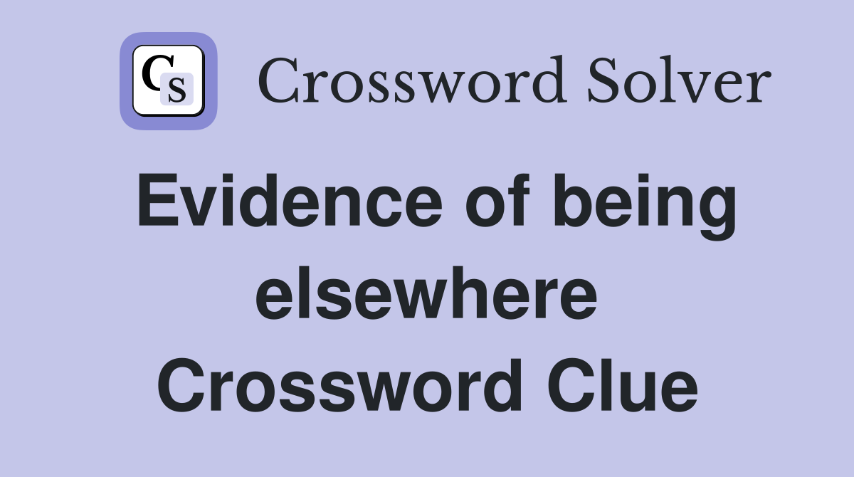 Evidence of being elsewhere Crossword Clue