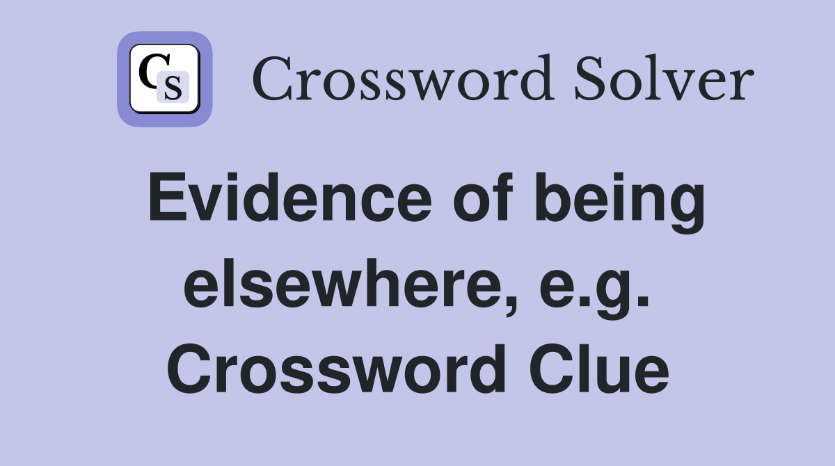 Evidence of being elsewhere, e.g. Crossword Clue