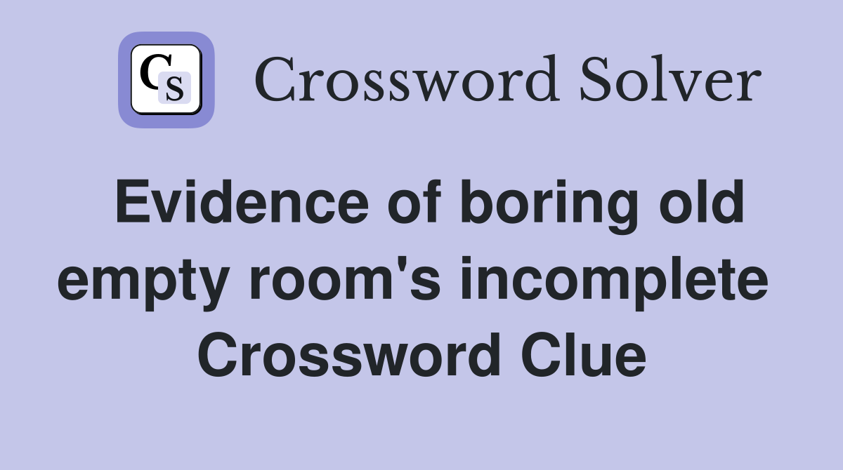Evidence of boring old empty room's incomplete  Crossword Clue