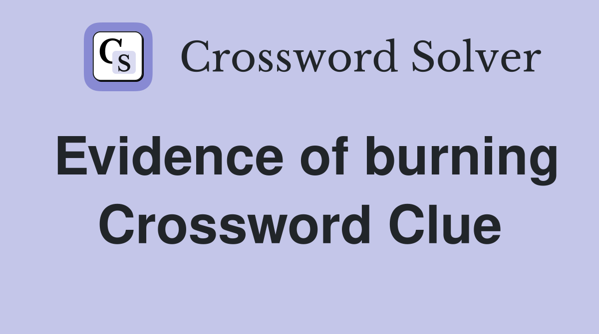 Evidence of burning Crossword Clue
