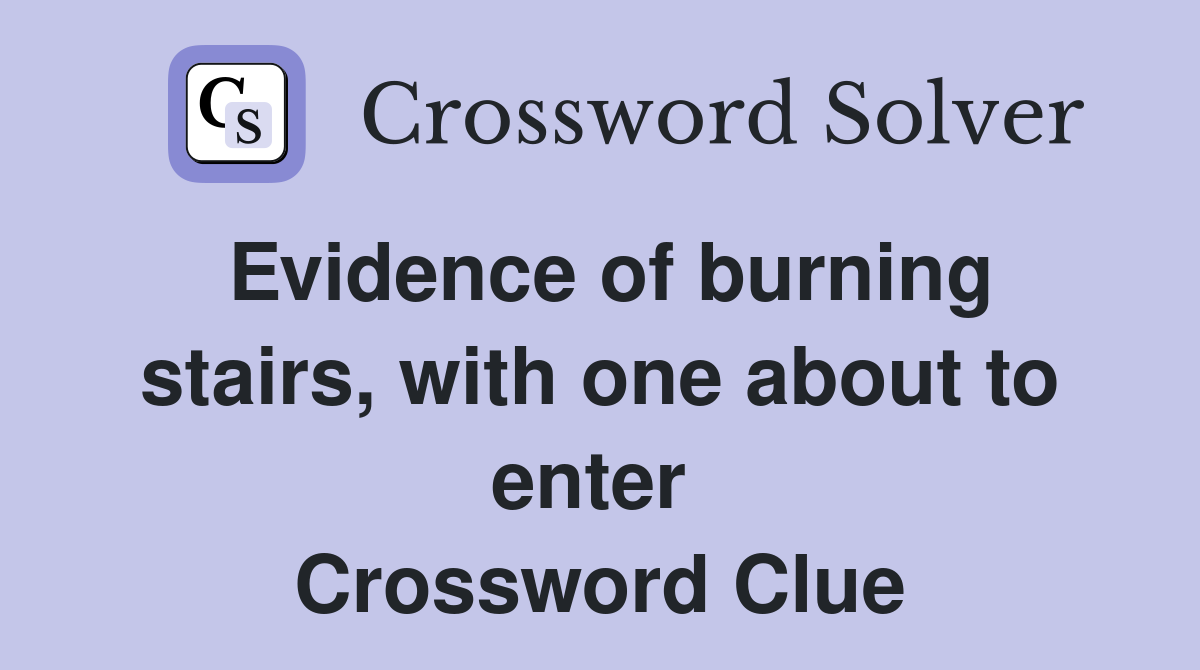 Evidence of burning stairs, with one about to enter  Crossword Clue