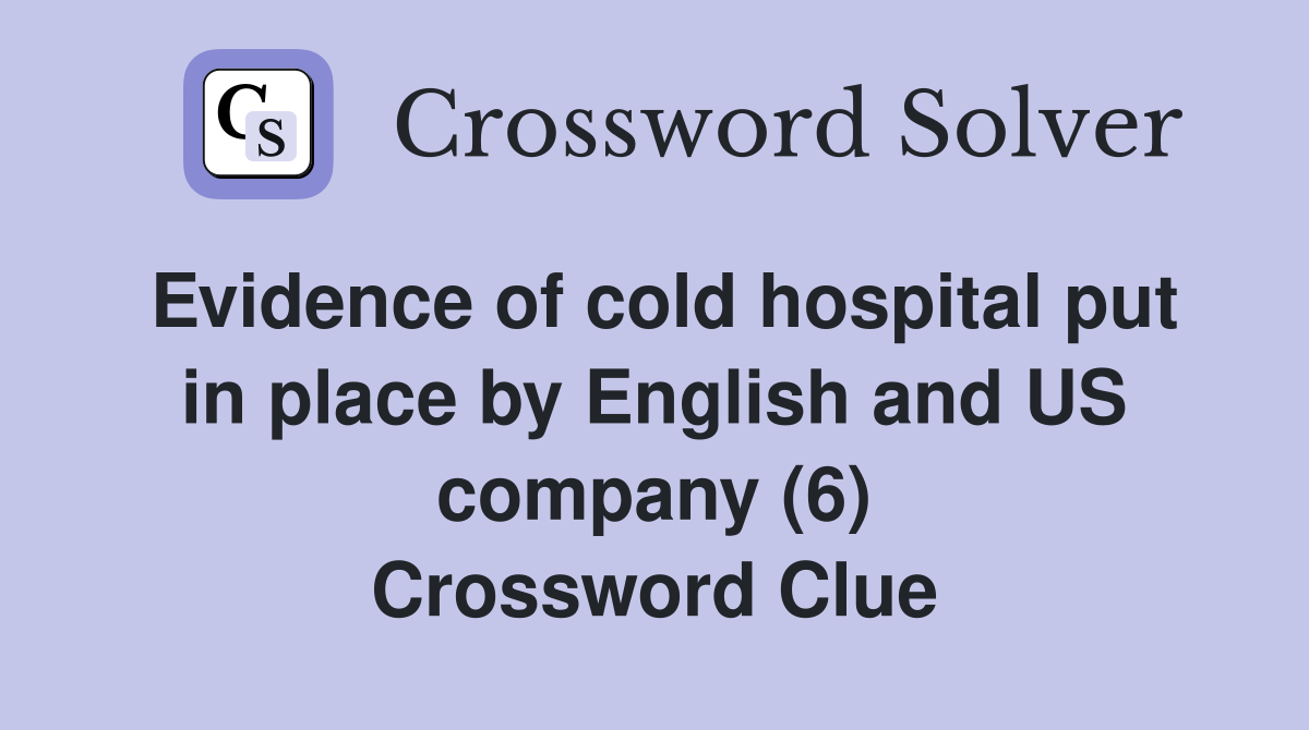 Evidence of cold hospital put in place by English and US company (6) Crossword Clue