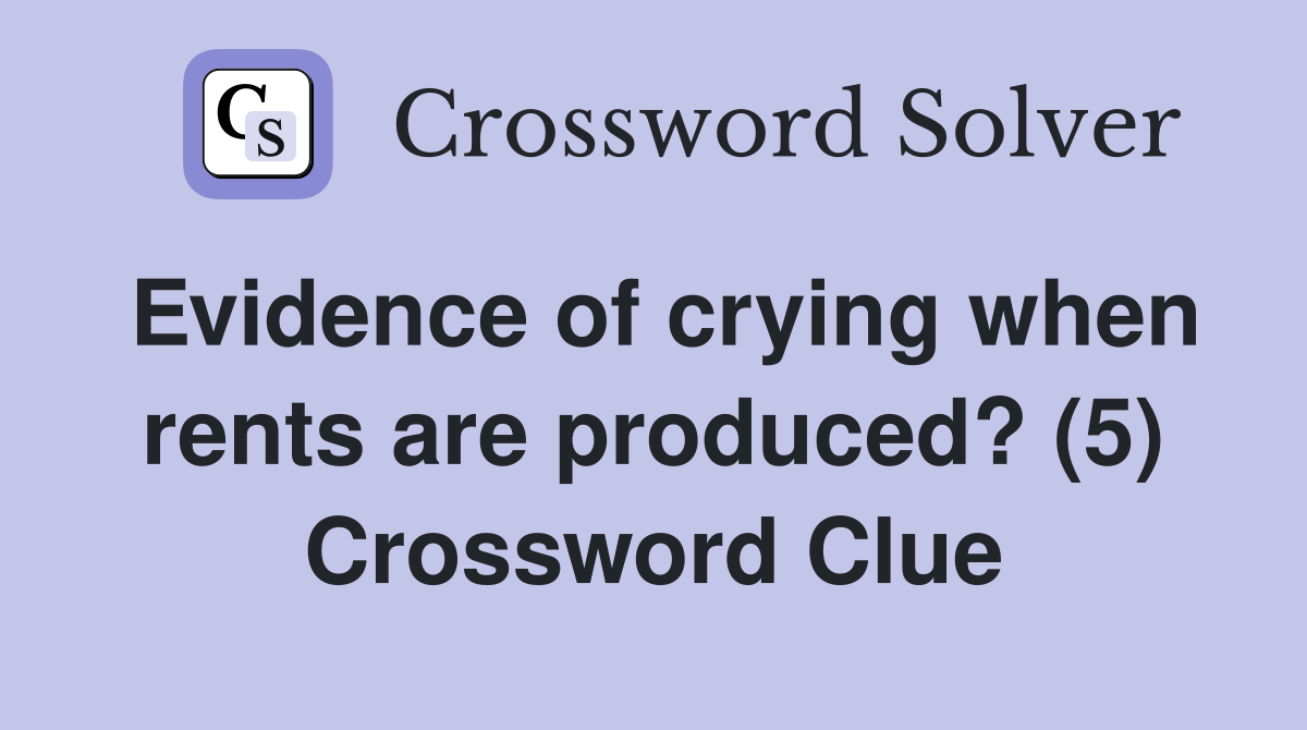 Evidence of crying when rents are produced? (5) Crossword Clue