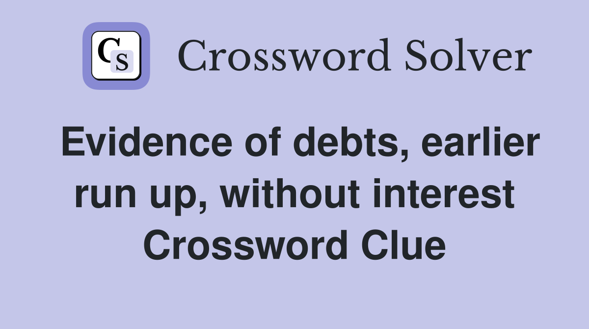 Evidence of debts, earlier run up, without interest Crossword Clue