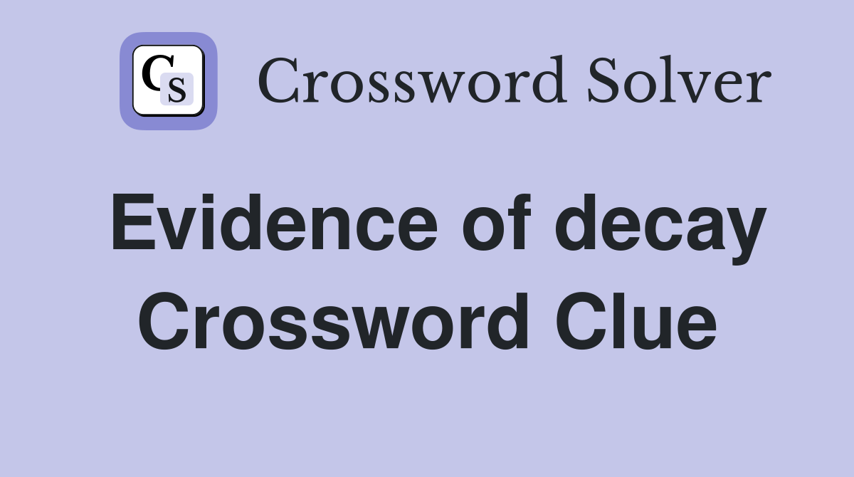 Evidence of decay Crossword Clue