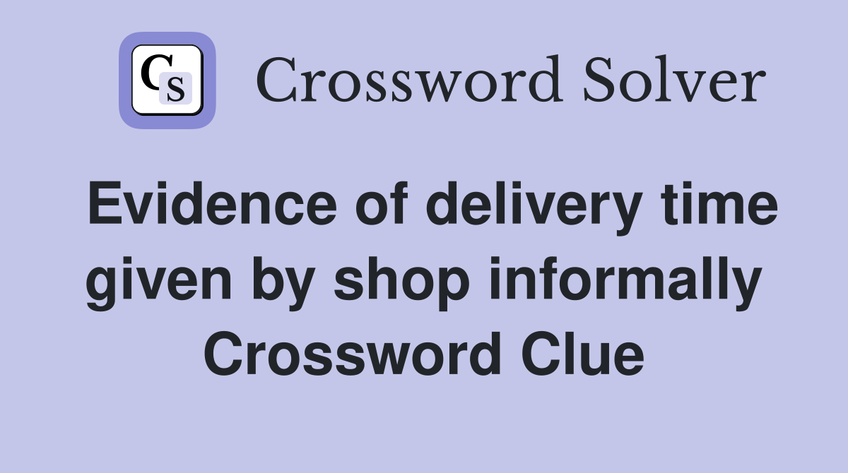 Evidence of delivery time given by shop informally Crossword Clue