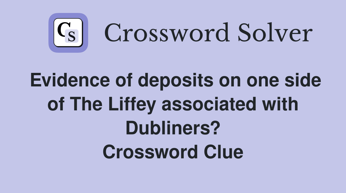 Evidence of deposits on one side of The Liffey associated with Dubliners? Crossword Clue